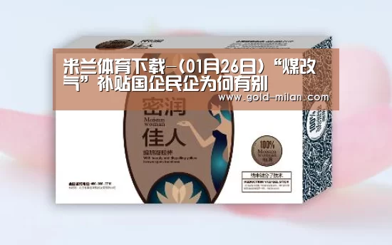 米兰体育下载-(01月26日)“煤改气”补贴国企民企为何有别(图4) 米兰体育网页版