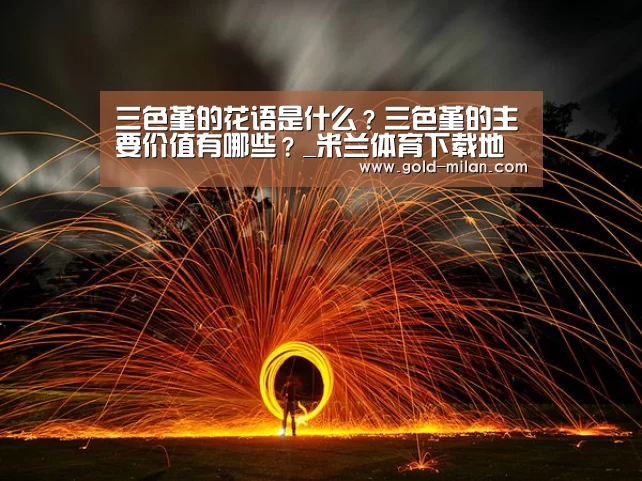 三色堇的花语是什么?三色堇的主要价值有哪些?_米兰体育下载地址(图1) 米兰体育网页版