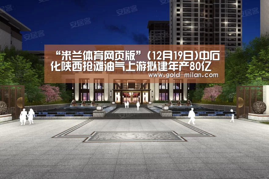 “米兰体育网页版”(12月19日)中石化陕西抢滩油气上游拟建年产80亿立方煤制气项目(图1) 米兰体育网页版