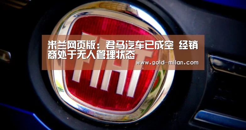 米兰网页版:君马汽车已成空 经销商处于无人管理状态(图1) 米兰网页版