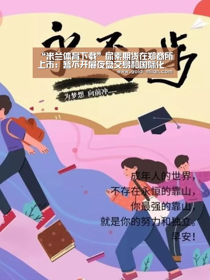 “米兰体育下载”尿素期货在郑商所上市:暂不开展夜盘交易和国际化(图1) 米兰网页版