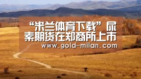 “米兰体育下载”尿素期货在郑商所上市:暂不开展夜盘交易和国际化(图2) 米兰体育网页版
