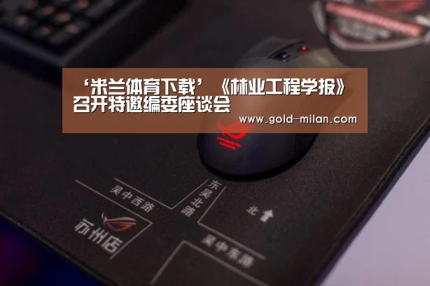 ‘米兰体育下载’《林业工程学报》召开特邀编委座谈会